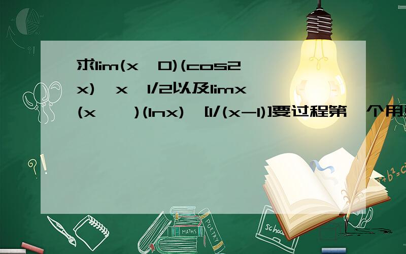求lim(x→0)(cos2x)^x^1/2以及limx(x→∞)(lnx)^[1/(x-1)]要过程第一个用对数求极限法
