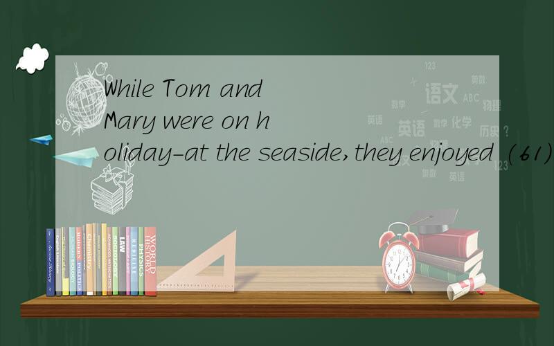 While Tom and Mary were on holiday-at the seaside,they enjoyed (61) _the seagulls.They (62) a lo
