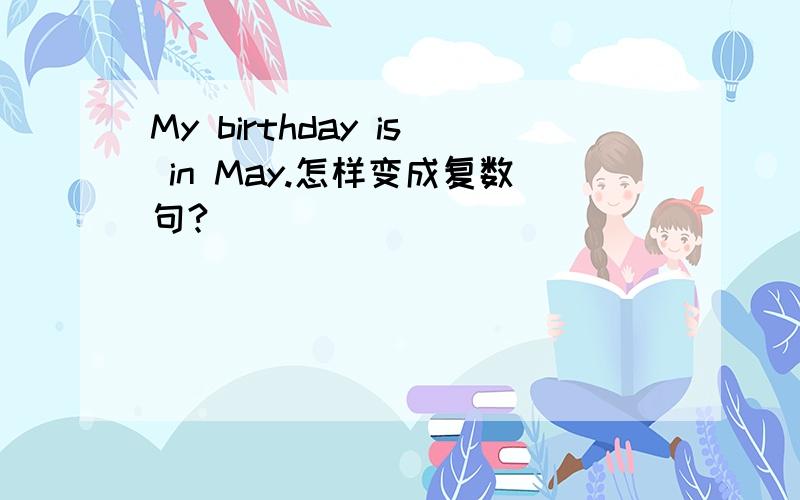 My birthday is in May.怎样变成复数句?