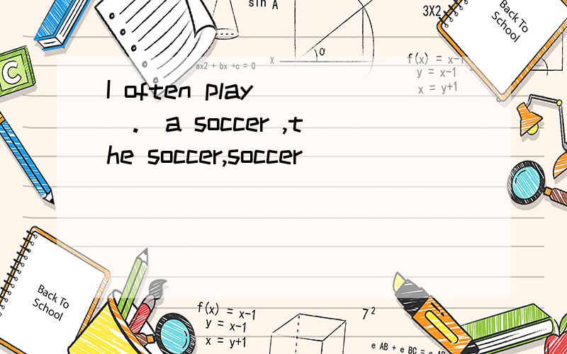 I often play __.(a soccer ,the soccer,soccer )
