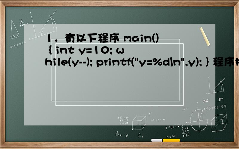 1．有以下程序 main() { int y=10; while(y--); printf(