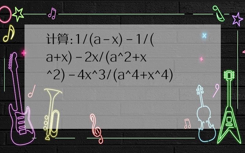 计算:1/(a-x)-1/(a+x)-2x/(a^2+x^2)-4x^3/(a^4+x^4)