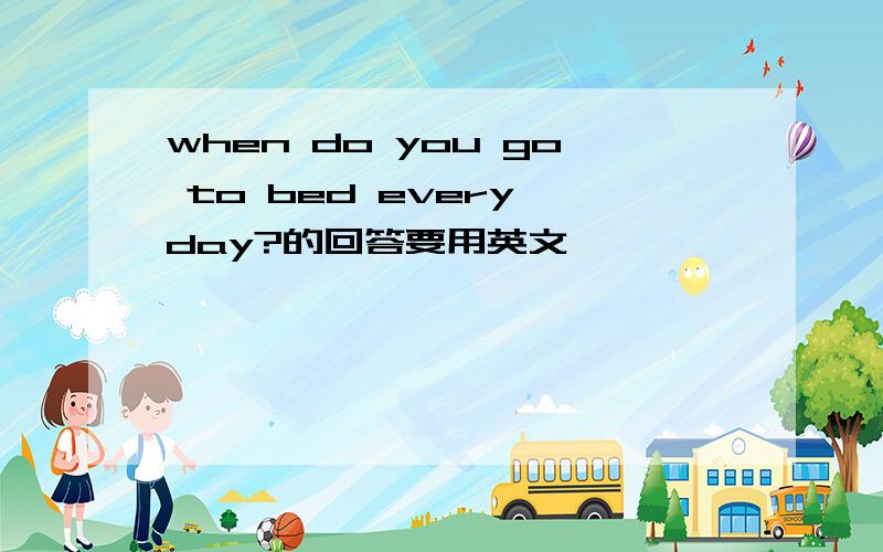when do you go to bed every day?的回答要用英文