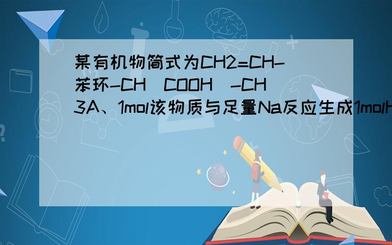 某有机物简式为CH2=CH-苯环-CH（COOH)-CH3A、1mol该物质与足量Na反应生成1molH2 B、可在铜的作用下发生催化氧化但不生成醛请问A和B那个是错误的