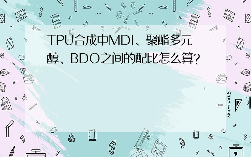 TPU合成中MDI、聚酯多元醇、BDO之间的配比怎么算?