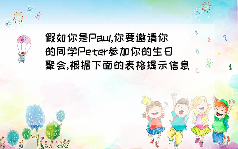 假如你是Paul,你要邀请你的同学Peter参加你的生日聚会,根据下面的表格提示信息