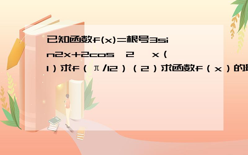 已知函数f(x)=根号3sin2x+2cos^2 *x（1）求f（π/12）（2）求函数f（x）的最小正周期和单增区间
