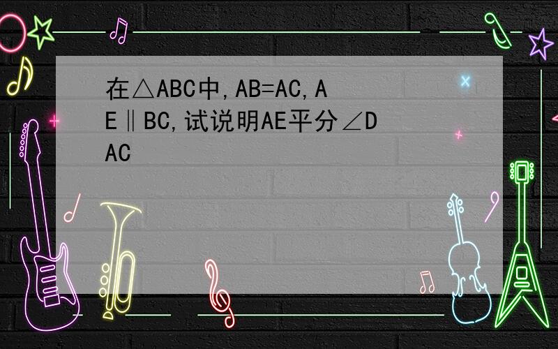 在△ABC中,AB=AC,AE‖BC,试说明AE平分∠DAC