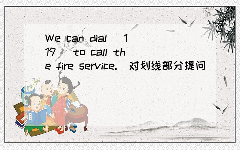 We can dial _119_ to call the fire service.(对划线部分提问）_____ _____can we____to call the fire service?