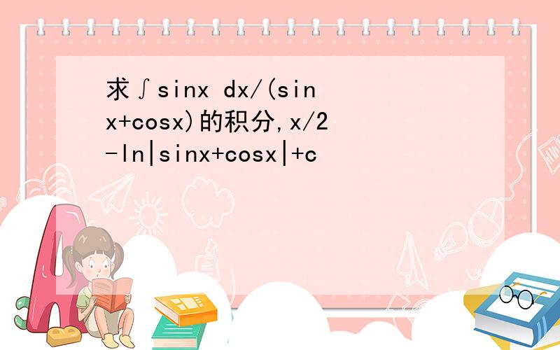 求∫sinx dx/(sinx+cosx)的积分,x/2-ln|sinx+cosx|+c