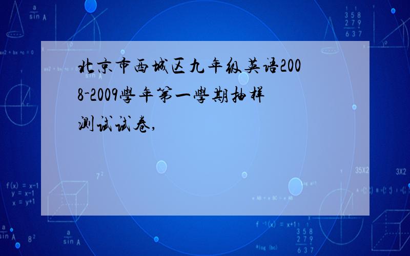 北京市西城区九年级英语2008-2009学年第一学期抽样测试试卷,