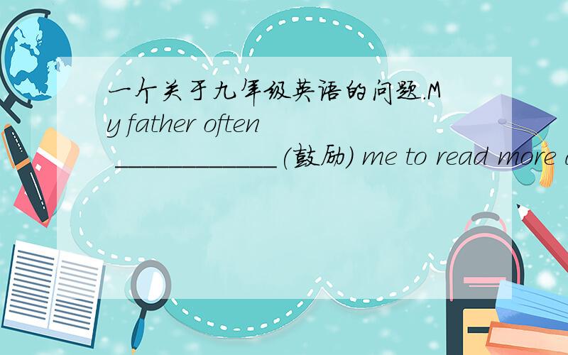 一个关于九年级英语的问题.My father often ____________(鼓励) me to read more after class.为什么是encourages?请说明理由.越快越好.