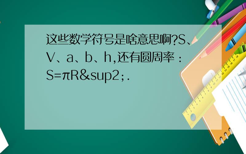 这些数学符号是啥意思啊?S、V、a、b、h,还有圆周率：S=πR².