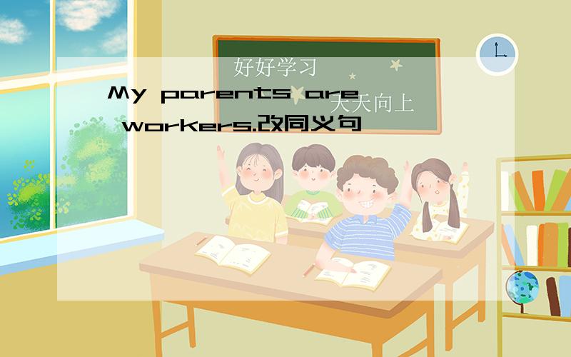 My parents are workers.改同义句