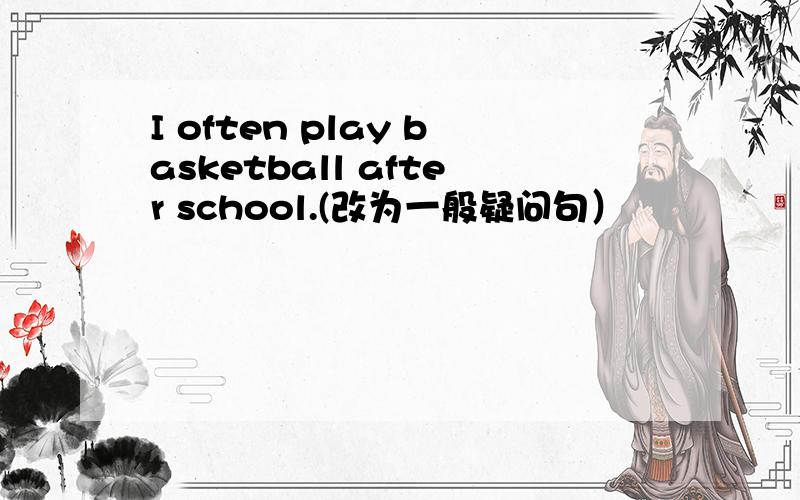 I often play basketball after school.(改为一般疑问句）