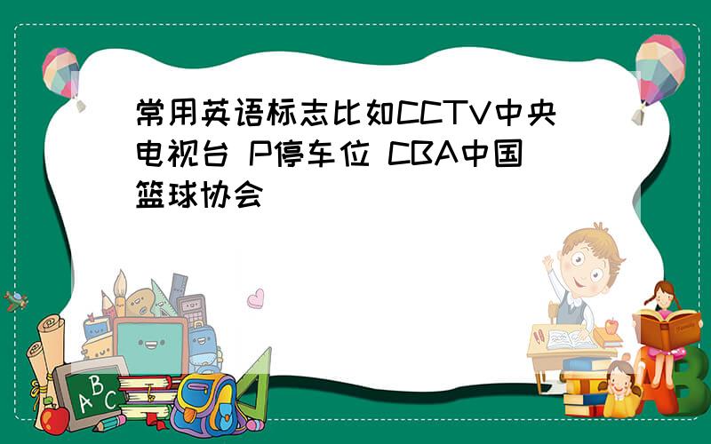 常用英语标志比如CCTV中央电视台 P停车位 CBA中国篮球协会