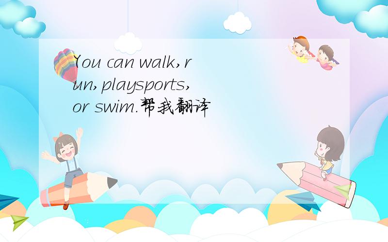 You can walk,run,playsports,or swim.帮我翻译