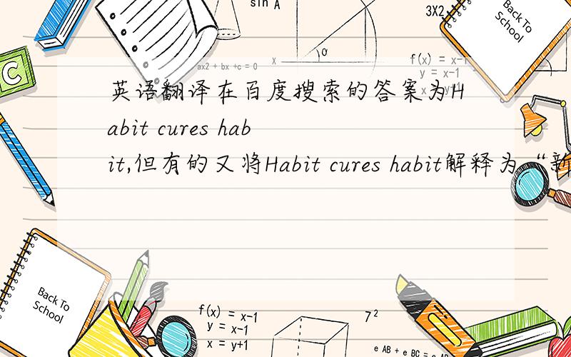 英语翻译在百度搜索的答案为Habit cures habit,但有的又将Habit cures habit解释为“新风移旧俗”.Worry also needs anything that sets one's mind at ease medicine