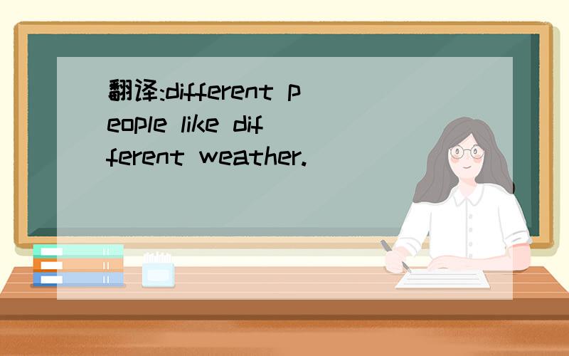 翻译:different people like different weather.