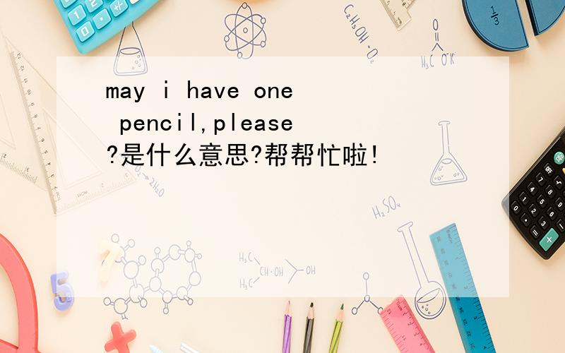 may i have one pencil,please?是什么意思?帮帮忙啦!