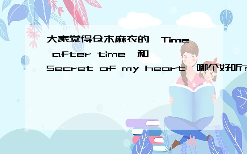 大家觉得仓木麻衣的《Time after time》和《Secret of my heart》哪个好听?