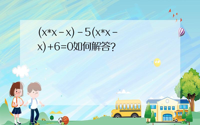 (x*x-x)-5(x*x-x)+6=0如何解答?