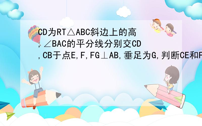 CD为RT△ABC斜边上的高,∠BAC的平分线分别交CD,CB于点E,F,FG⊥AB,垂足为G,判断CE和FB的大小,并说明理由.