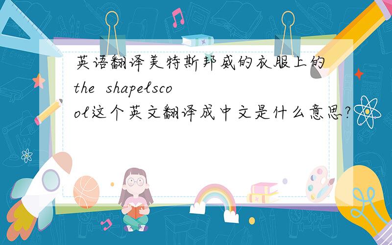 英语翻译美特斯邦威的衣服上的the  shapelscool这个英文翻译成中文是什么意思?