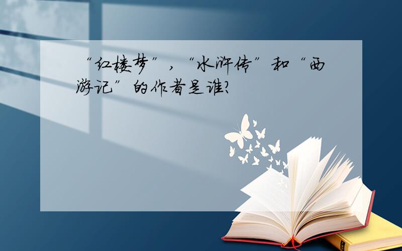 “红楼梦”,“水浒传”和“西游记”的作者是谁?