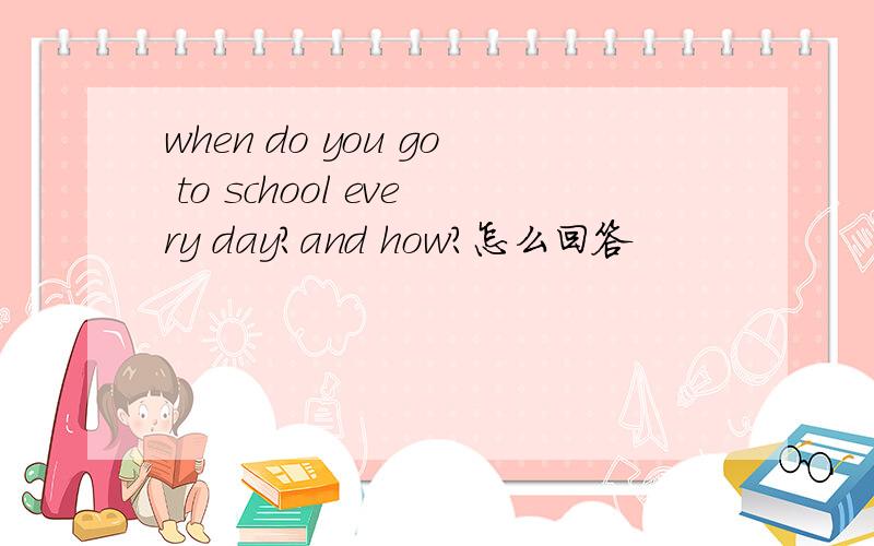 when do you go to school every day?and how?怎么回答