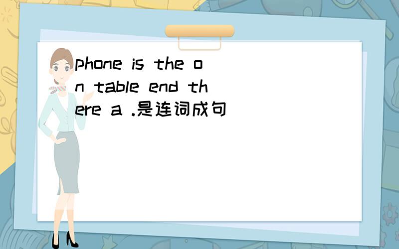 phone is the on table end there a .是连词成句