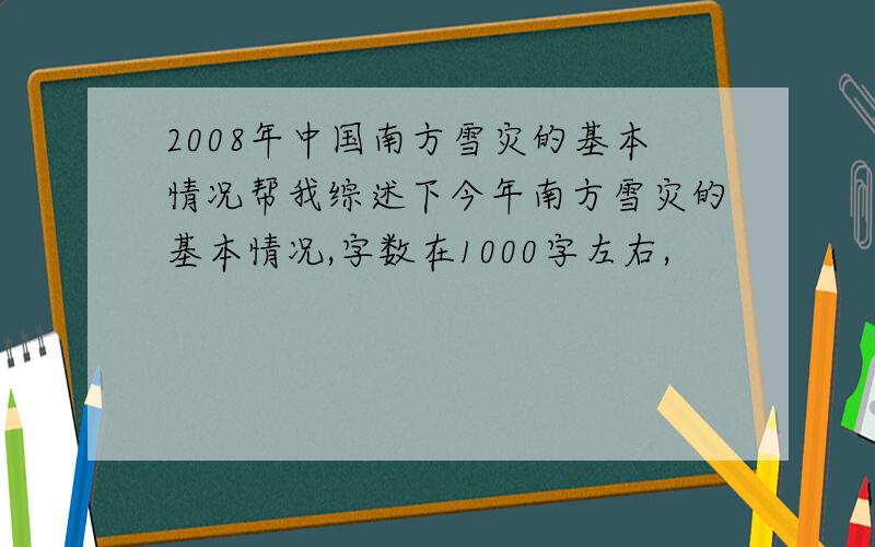 2008年中国南方雪灾的基本情况帮我综述下今年南方雪灾的基本情况,字数在1000字左右,