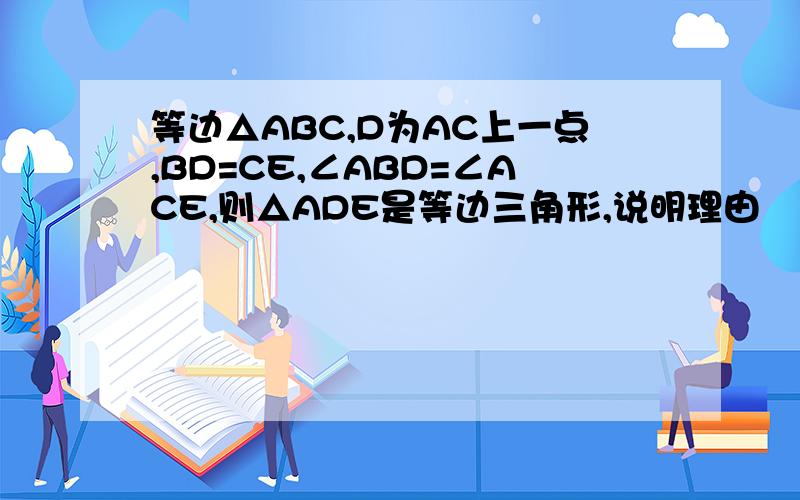 等边△ABC,D为AC上一点,BD=CE,∠ABD=∠ACE,则△ADE是等边三角形,说明理由