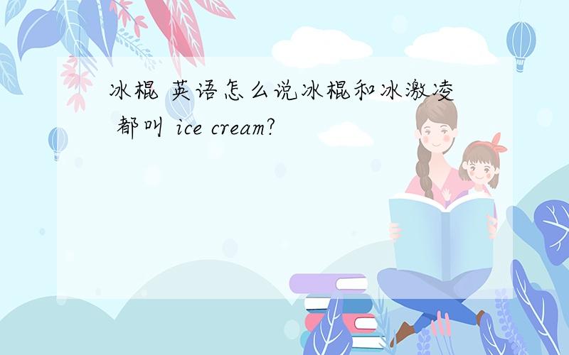 冰棍 英语怎么说冰棍和冰激凌 都叫 ice cream?