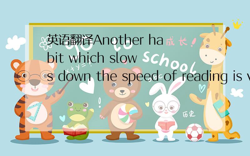 英语翻译Another habit which slows down the speed of reading is vocalization-sounding each word either orally or mentally as one reads.