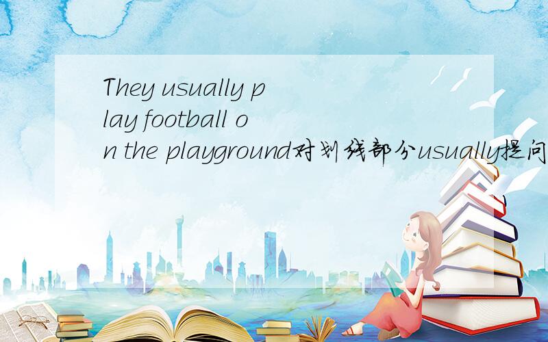 They usually play football on the playground对划线部分usually提问