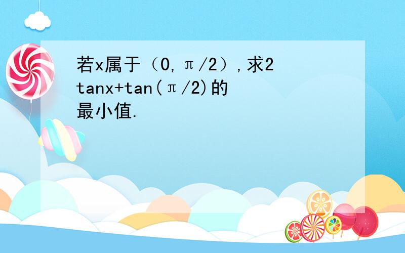 若x属于（0,π/2）,求2tanx+tan(π/2)的最小值.
