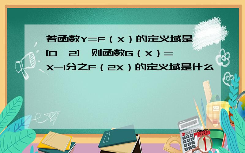 若函数Y=F（X）的定义域是[0,2],则函数G（X）=X-1分之F（2X）的定义域是什么