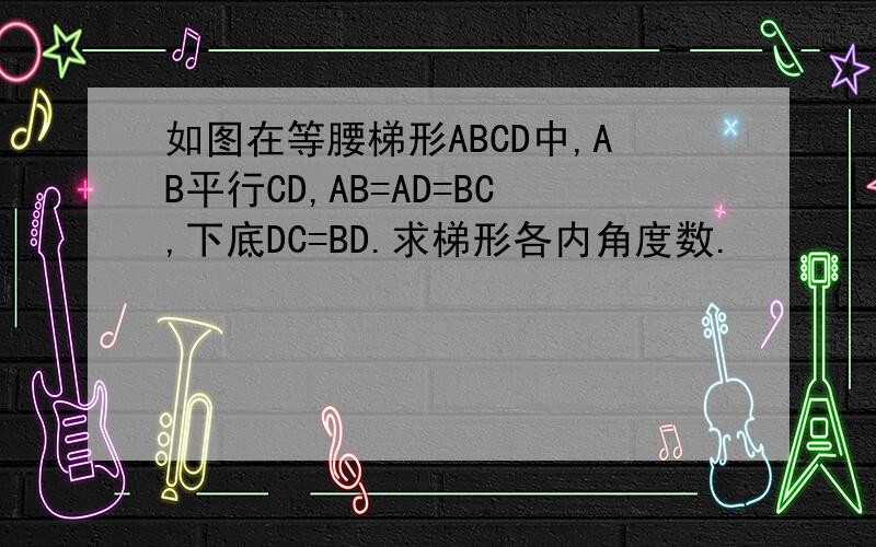 如图在等腰梯形ABCD中,AB平行CD,AB=AD=BC,下底DC=BD.求梯形各内角度数.