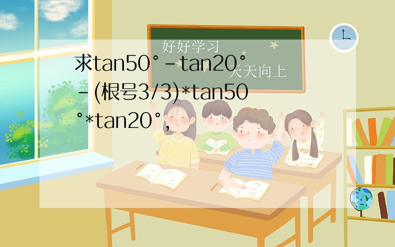 求tan50°-tan20°-(根号3/3)*tan50°*tan20°,