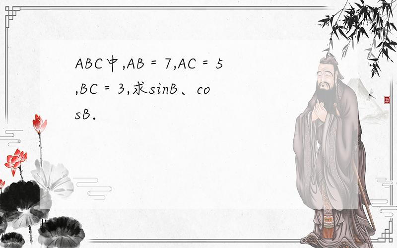 ABC中,AB＝7,AC＝5,BC＝3,求sinB、cosB．