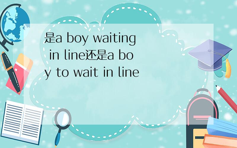 是a boy waiting in line还是a boy to wait in line