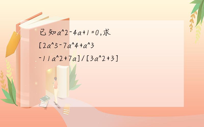 已知a^2-4a+1=0,求[2a^5-7a^4+a^3-11a^2+7a]/[3a^2+3]