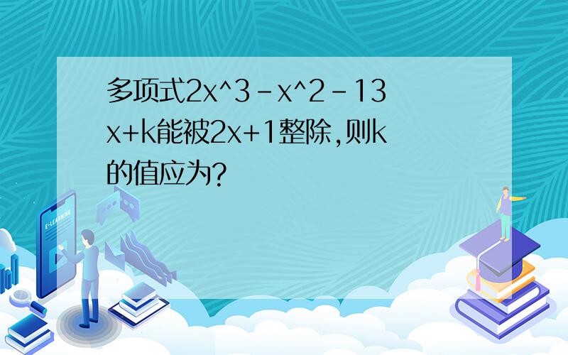 多项式2x^3-x^2-13x+k能被2x+1整除,则k的值应为?