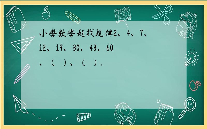 小学数学题找规律2、4、7、12、19、30、43、60、（ ）、（ ）.