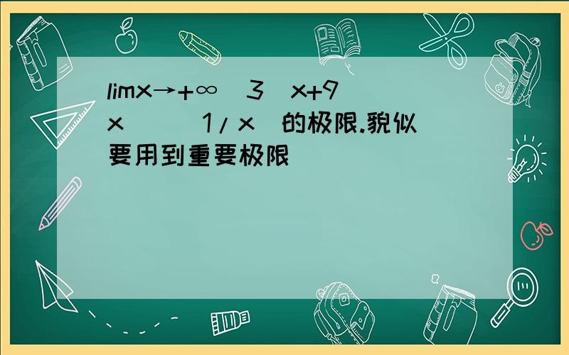 limx→+∞（3^x+9^x)^(1/x)的极限.貌似要用到重要极限