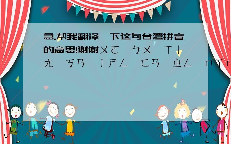 急.帮我翻译一下这句台湾拼音的意思!谢谢ㄨㄛˇㄅㄨˋㄒㄧㄤˇㄎㄢˋㄧㄕㄥ,ㄈㄢˇㄓㄥˋㄇㄚㄇㄚㄧㄝˇㄨㄤˋㄐㄧˋㄨㄛˇㄧㄠˋㄎㄢˋㄧㄕㄥㄌㄜ˙,ㄏㄚㄏㄚ!这句话是什麼意思?帮忙翻译,谢