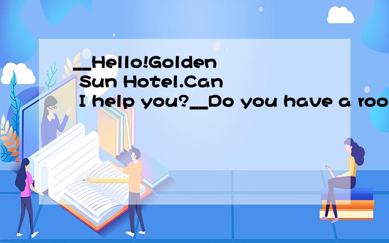 __Hello!Golden Sun Hotel.Can I help you?__Do you have a room ____[available/useful/empty/possible] for this weekend?