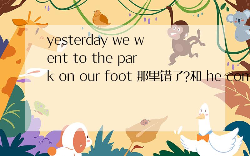yesterday we went to the park on our foot 那里错了?和 he come to school as usually,