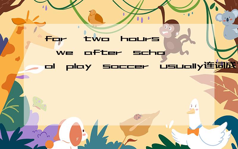 for ,two,hours,we,after,school,play,soccer,usually连词成句